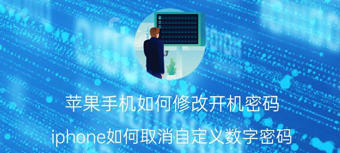 苹果手机如何修改开机密码 iphone如何取消自定义数字密码？